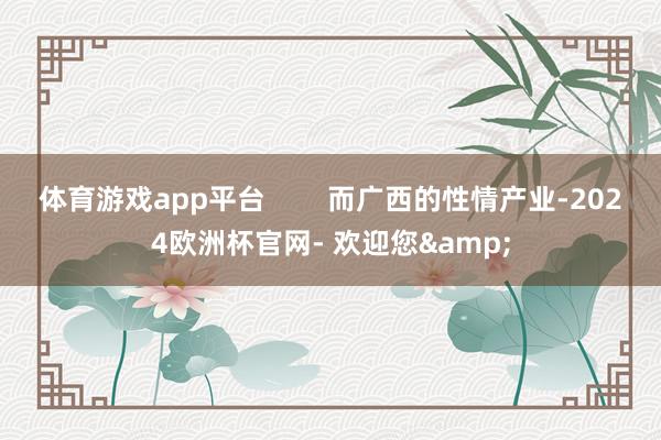 体育游戏app平台        而广西的性情产业-2024欧洲杯官网- 欢迎您&