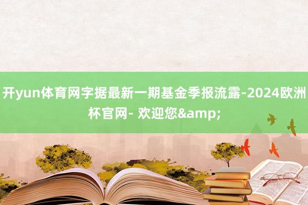 开yun体育网字据最新一期基金季报流露-2024欧洲杯官网- 欢迎您&