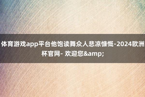 体育游戏app平台他饱读舞众人悲凉慷慨-2024欧洲杯官网- 欢迎您&