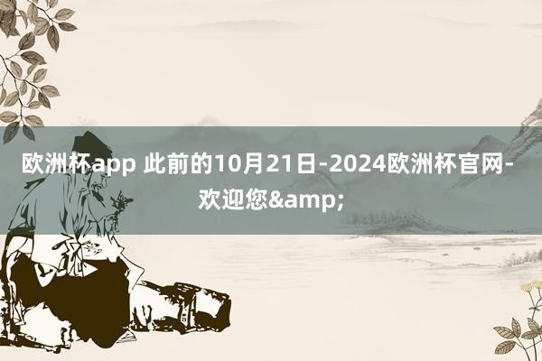 欧洲杯app 　　此前的10月21日-2024欧洲杯官网- 欢迎您&