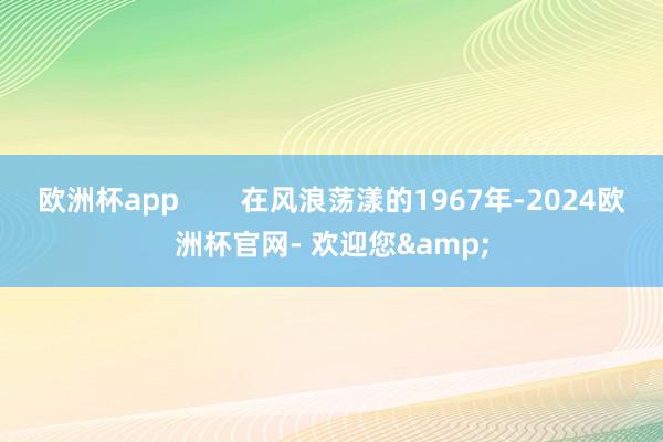 欧洲杯app        在风浪荡漾的1967年-2024欧洲杯官网- 欢迎您&