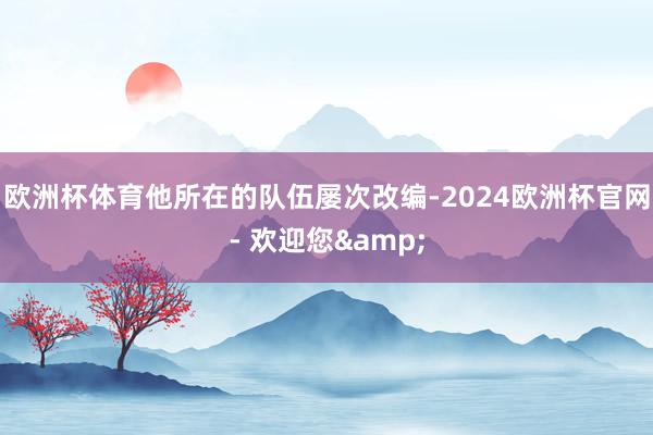 欧洲杯体育他所在的队伍屡次改编-2024欧洲杯官网- 欢迎您&