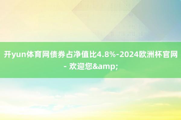 开yun体育网债券占净值比4.8%-2024欧洲杯官网- 欢迎您&