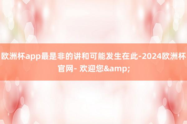 欧洲杯app最是非的讲和可能发生在此-2024欧洲杯官网- 欢迎您&