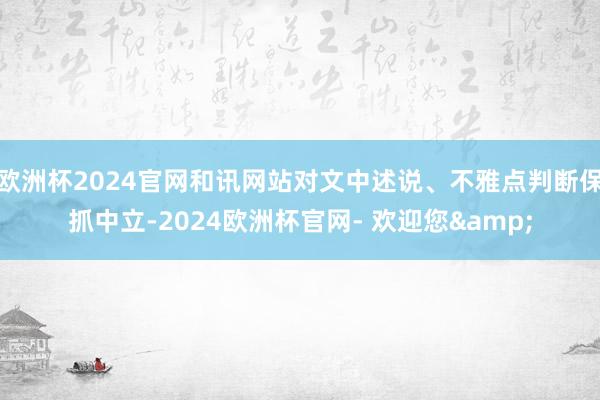 欧洲杯2024官网和讯网站对文中述说、不雅点判断保抓中立-2024欧洲杯官网- 欢迎您&