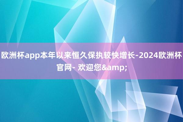 欧洲杯app本年以来恒久保执较快增长-2024欧洲杯官网- 欢迎您&