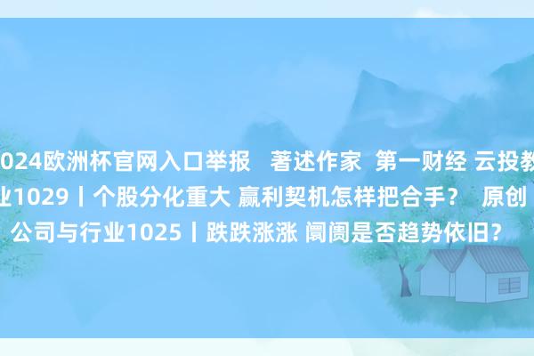 2024欧洲杯官网入口举报   著述作家  第一财经 云投教    关系阅读  公司与行业1029丨个股分化重大 赢利契机怎样把合手？  原创    717  10-29 19:21     公司与行业1025丨跌跌涨涨 阛阓是否趋势依旧？    791  10-25 21:07     公司与行业1018丨第二波拉升运转了？    1022  10-18 21:09     公司与行业1017丨