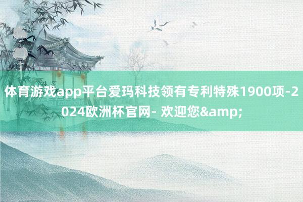 体育游戏app平台爱玛科技领有专利特殊1900项-2024欧洲杯官网- 欢迎您&