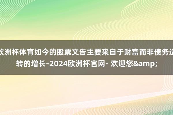 欧洲杯体育如今的股票文告主要来自于财富而非债务运转的增长-2024欧洲杯官网- 欢迎您&