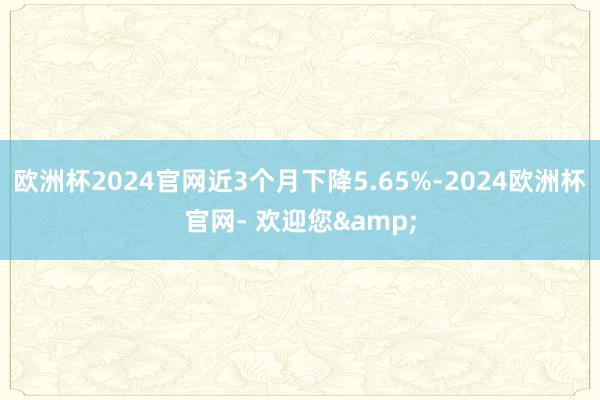 欧洲杯2024官网近3个月下降5.65%-2024欧洲杯官网- 欢迎您&